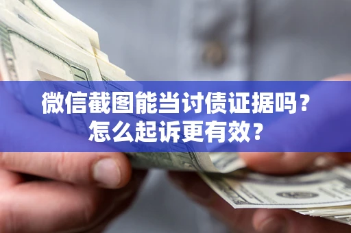 北京微信截图能当讨债证据吗？怎么起诉更有效？