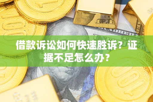 北京借款诉讼如何快速胜诉？证据不足怎么办？
