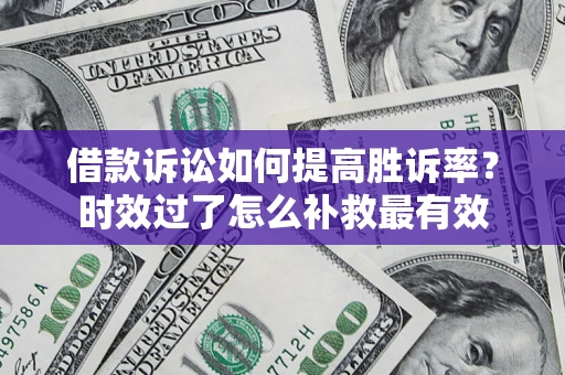 北京借款诉讼如何提高胜诉率？时效过了怎么补救最有效