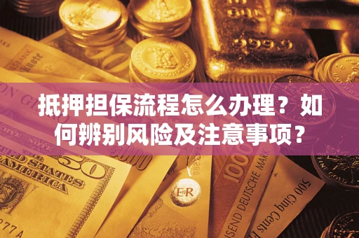 北京抵押担保流程怎么办理？如何辨别风险及注意事项？