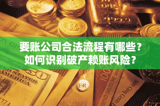 北京要账公司合法流程有哪些？如何识别破产赖账风险？