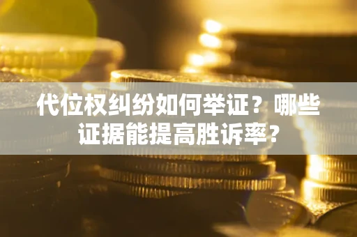 北京代位权纠纷如何举证？哪些证据能提高胜诉率？