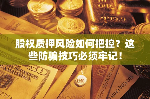 北京股权质押风险如何把控？这些防骗技巧必须牢记！