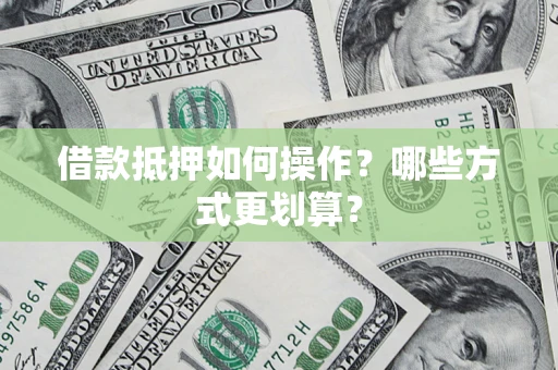 北京借款抵押如何操作？哪些方式更划算？