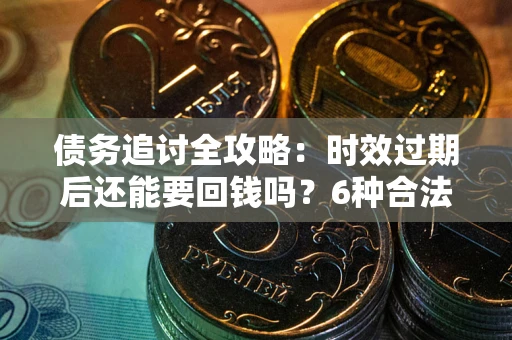 北京债务追讨全攻略：时效过期后还能要回钱吗？6种合法手段助你维权