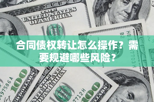 北京合同债权转让怎么操作？需要规避哪些风险？
