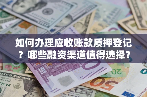 北京如何办理应收账款质押登记？哪些融资渠道值得选择？