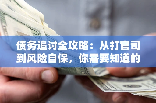 北京债务追讨全攻略：从打官司到风险自保，你需要知道的法律智慧
