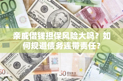 北京亲戚借钱担保风险大吗？如何规避债务连带责任？